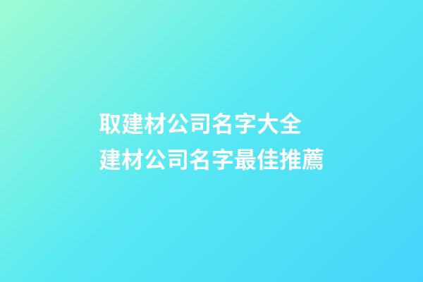 取建材公司名字大全 建材公司名字最佳推薦-第1張-公司起名-玄機派